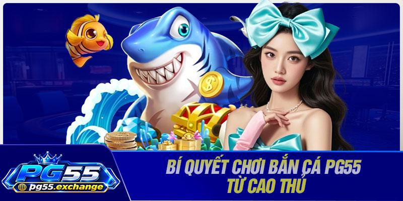 Bí quyết chơi bắn cá PG55 từ cao thủ