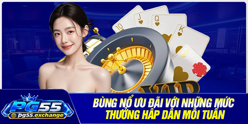 Bùng nổ ưu đãi với những mức thưởng hấp dẫn mỗi tuần