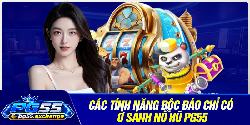 Các tính năng độc đáo chỉ có ở sảnh nổ hũ PG55