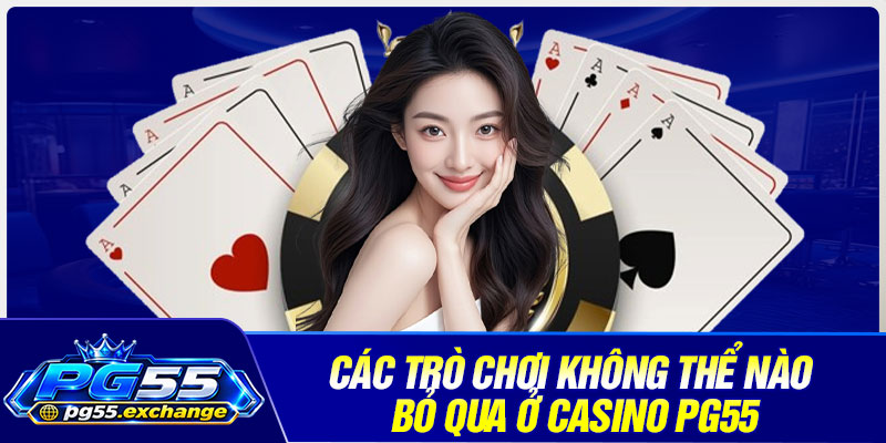Các trò chơi không thể nào bỏ qua ở casino PG55