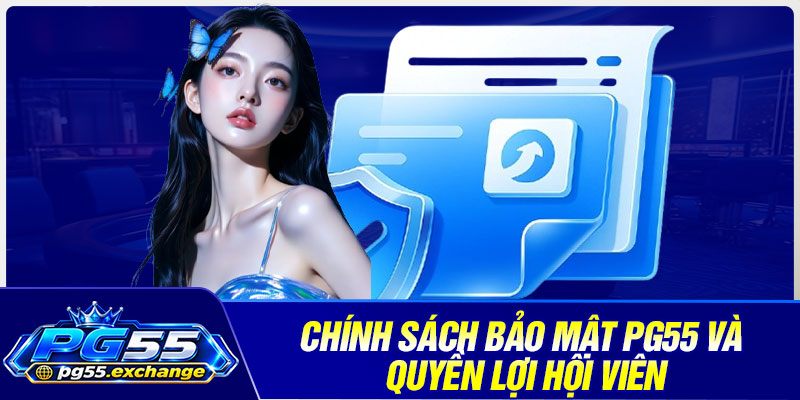 Chính sách bảo mật PG55 và quyền lợi hội viên