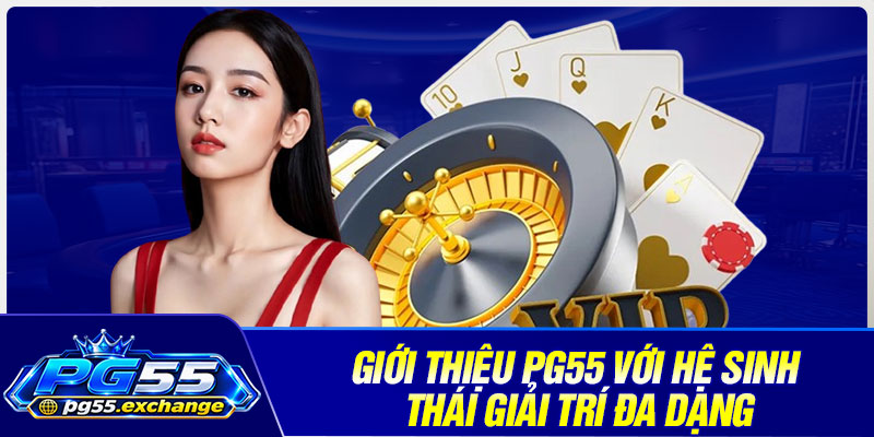 Giới thiệu PG55 với hệ sinh thái giải trí đa dạng