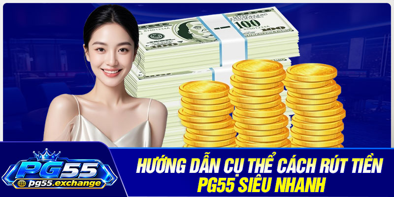 Hướng dẫn cụ thể cách rút tiền PG55 siêu nhanh