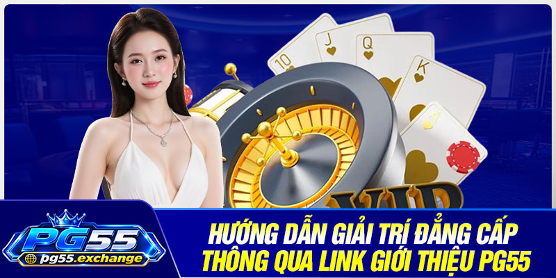 Hướng dẫn giải trí đẳng cấp thông qua link giới thiệu PG55