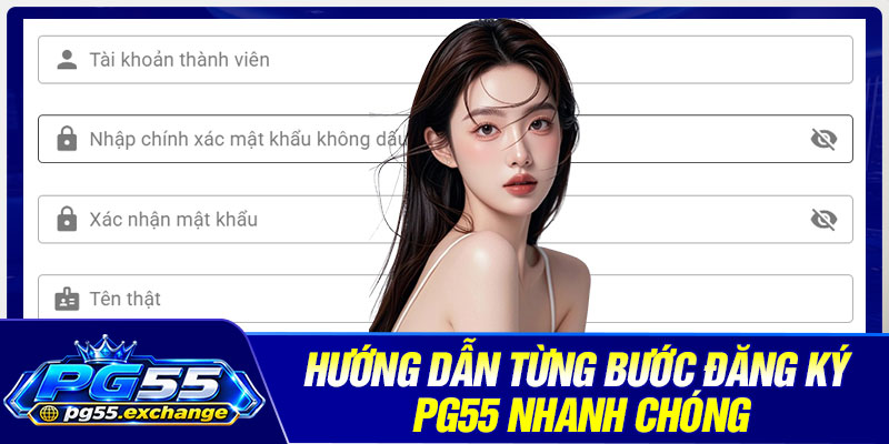 Hướng dẫn từng bước đăng ký PG55 nhanh chóng