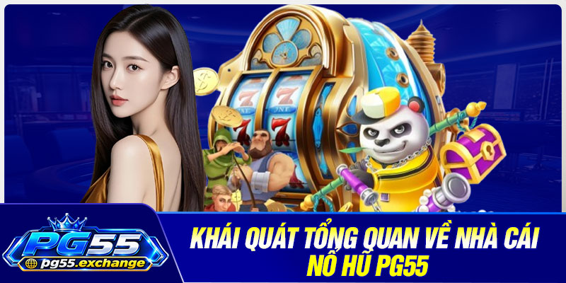 Khái quát tổng quan về nhà cái nổ hũ PG55