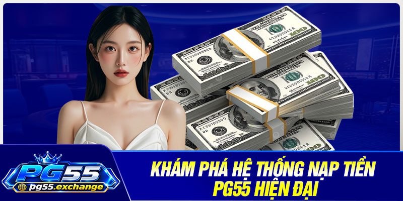 Khám phá hệ thống nạp tiền PG55 hiện đại