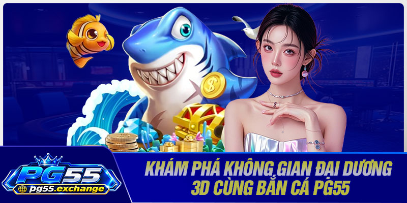 Khám phá không gian đại dương 3D cùng bắn cá PG55