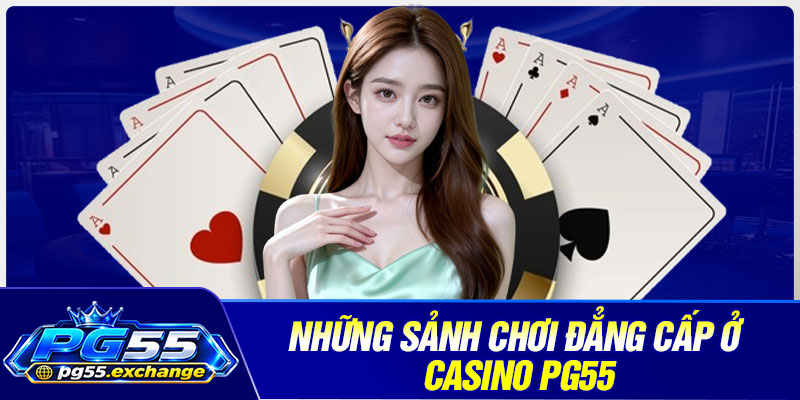 Những sảnh chơi đẳng cấp ở casino PG55
