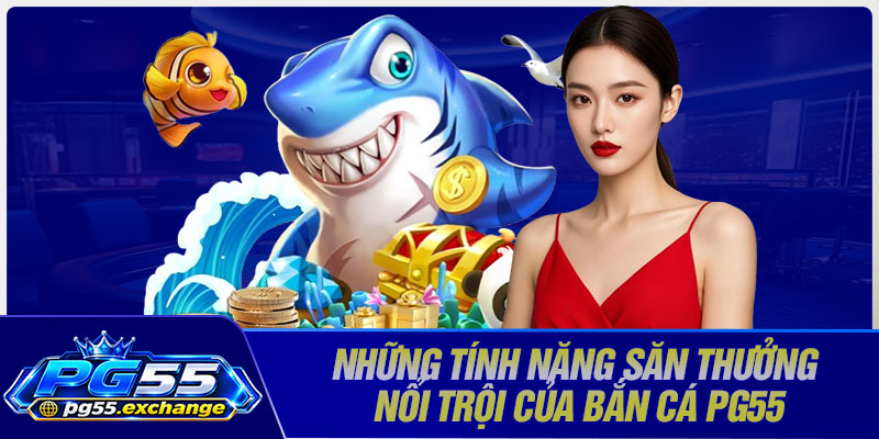 Những tính năng săn thưởng nổi trội của bắn cá PG55