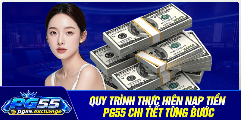 Quy trình thực hiện nạp tiền PG55 chi tiết từng bước