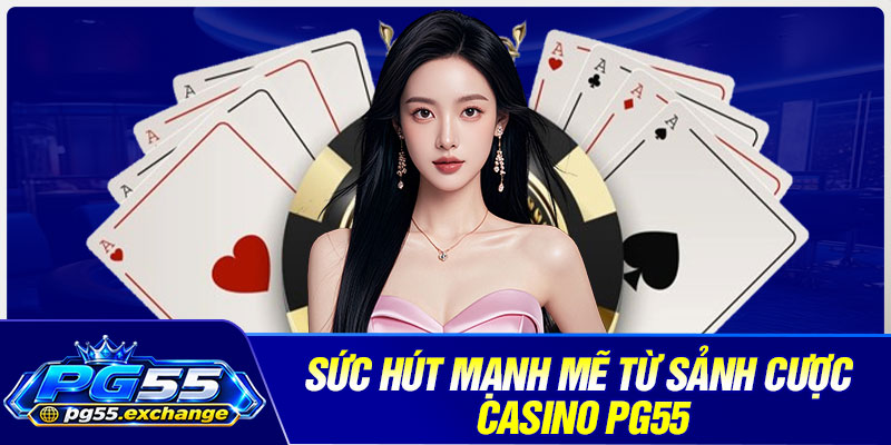 Sức hút mạnh mẽ từ sảnh cược casino PG55