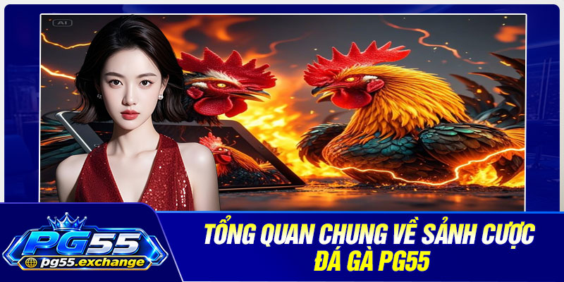 Tổng quan chung về sảnh cược đá gà PG55